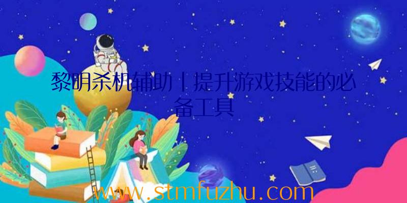 黎明杀机辅助|提升游戏技能的必备工具